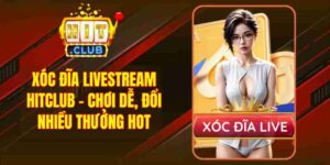 Xóc Đĩa Livestream Hitclub - Chơi Dễ, Đổi Nhiều Thưởng Hot